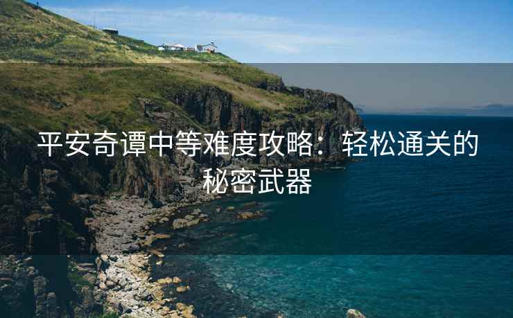 平安奇谭中等难度攻略：轻松通关的秘密武器