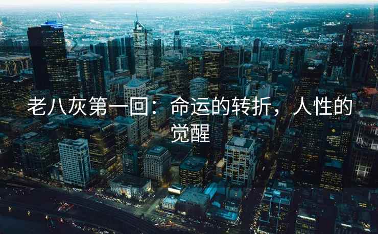 老八灰第一回：命运的转折，人性的觉醒