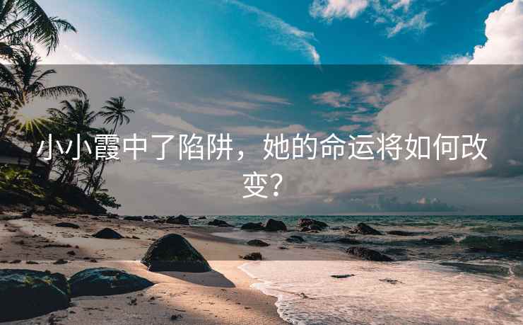 小小霞中了陷阱，她的命运将如何改变？