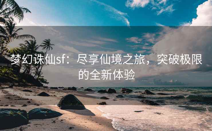 梦幻诛仙sf：尽享仙境之旅，突破极限的全新体验