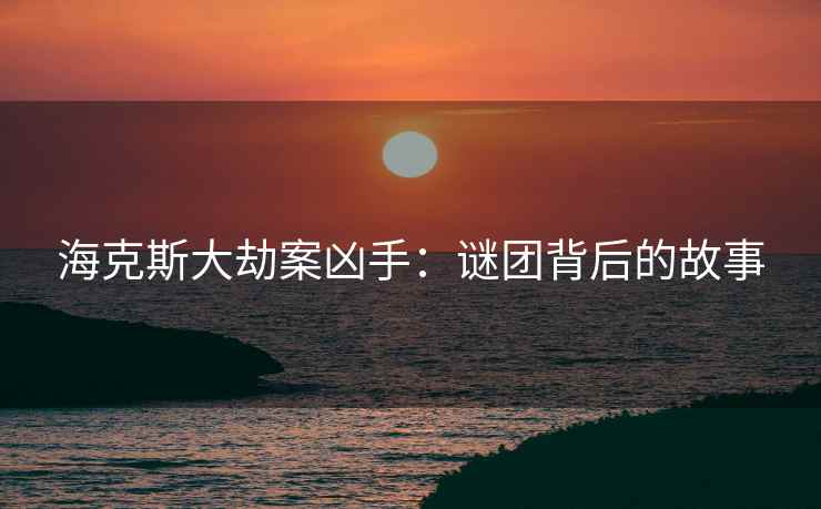 海克斯大劫案凶手：谜团背后的故事