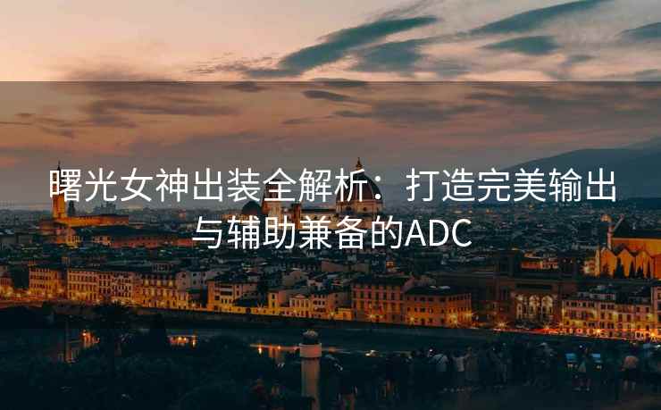 曙光女神出装全解析：打造完美输出与辅助兼备的ADC