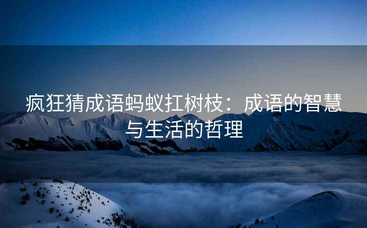 疯狂猜成语蚂蚁扛树枝：成语的智慧与生活的哲理