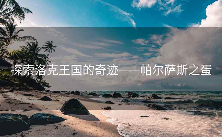 探索洛克王国的奇迹——帕尔萨斯之蛋