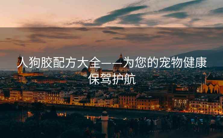 人狗胶配方大全——为您的宠物健康保驾护航