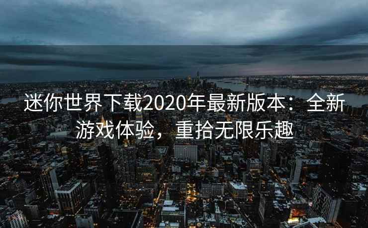 迷你世界下载2020年最新版本：全新游戏体验，重拾无限乐趣