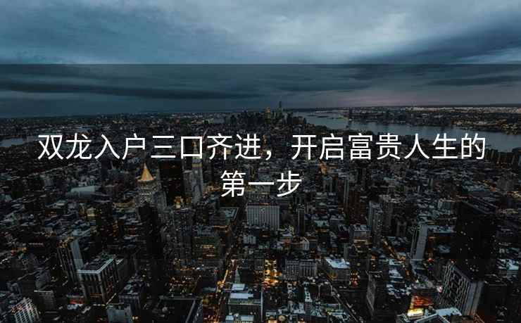 双龙入户三口齐进，开启富贵人生的第一步
