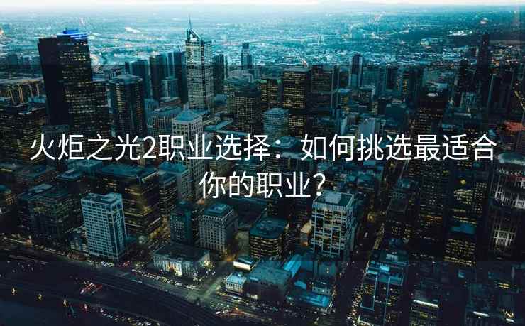 火炬之光2职业选择：如何挑选最适合你的职业？